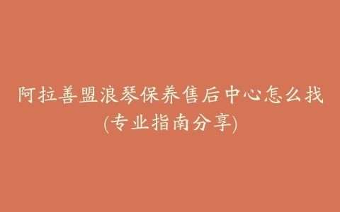 阿拉善盟浪琴保养售后中心怎么找(专业指南分享)