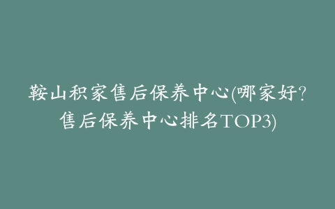 鞍山积家售后保养中心(哪家好?售后保养中心排名TOP3)
