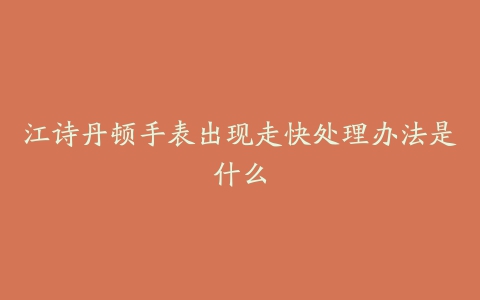 江诗丹顿手表出现走快处理办法是什么