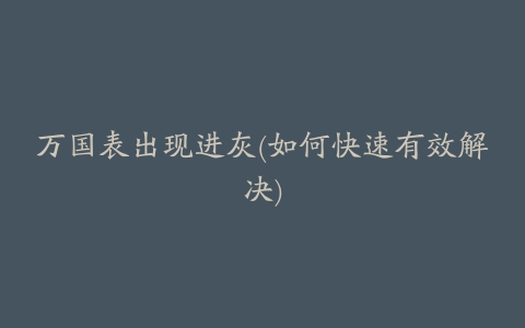 万国表出现进灰(如何快速有效解决)