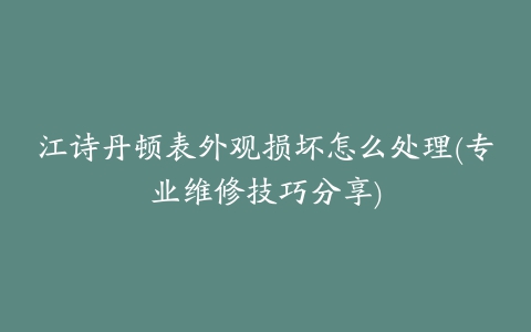 江诗丹顿表外观损坏怎么处理(专业维修技巧分享)