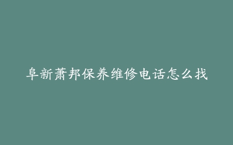 阜新萧邦保养维修电话怎么找