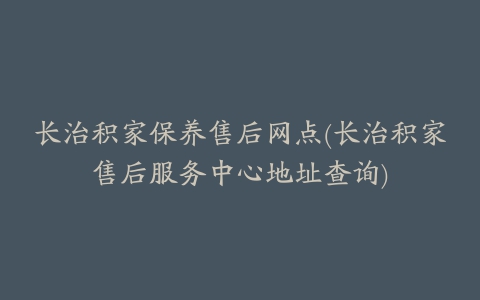长治积家保养售后网点(长治积家售后服务中心地址查询)