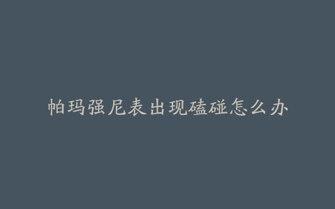 帕玛强尼表出现磕碰怎么办