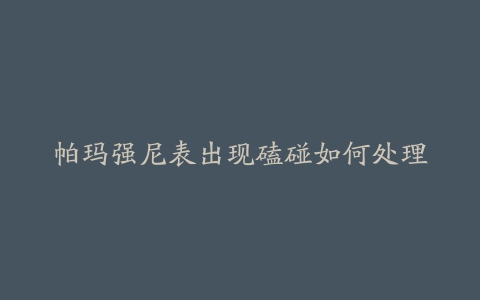 帕玛强尼表出现磕碰如何处理