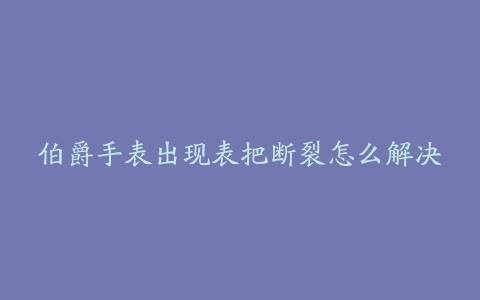 伯爵手表出现表把断裂怎么解决