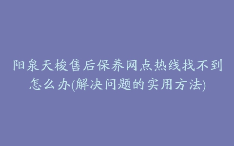 阳泉天梭售后保养网点热线找不到怎么办(解决问题的实用方法)
