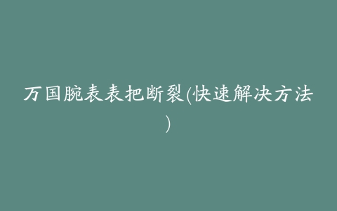 万国腕表表把断裂(快速解决方法)