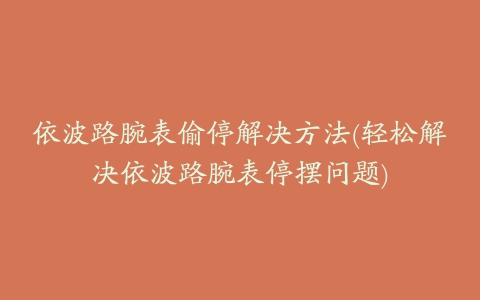 依波路腕表偷停解决方法(轻松解决依波路腕表停摆问题)