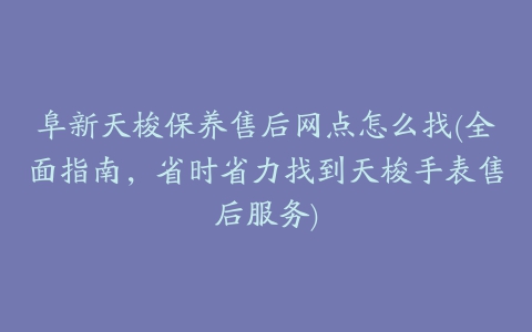 阜新天梭保养售后网点怎么找(全面指南，省时省力找到天梭手表售后服务)