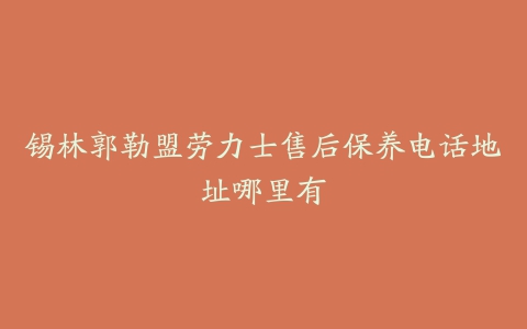 锡林郭勒盟劳力士售后保养电话地址哪里有