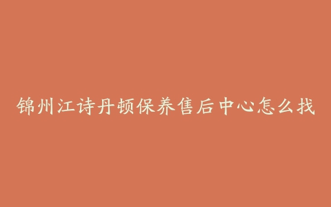 锦州江诗丹顿保养售后中心怎么找