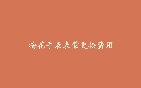 梅花手表表蒙更换费用