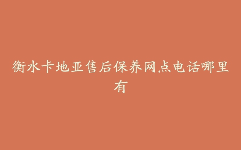 衡水卡地亚售后保养网点电话哪里有