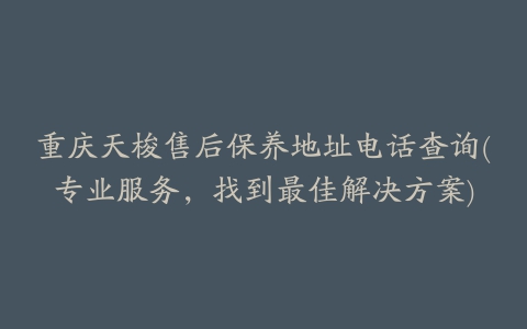 重庆天梭售后保养地址电话查询(专业服务，找到最佳解决方案)