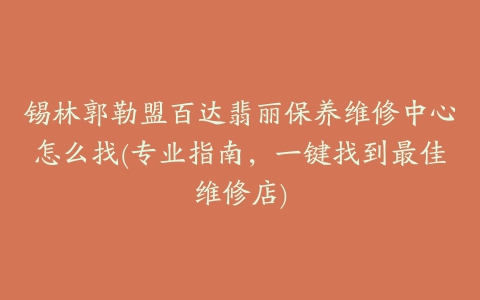 锡林郭勒盟百达翡丽保养维修中心怎么找(专业指南，一键找到最佳维修店)