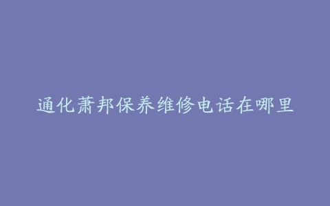 通化萧邦保养维修电话在哪里