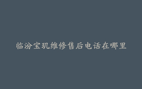临汾宝玑维修售后电话在哪里