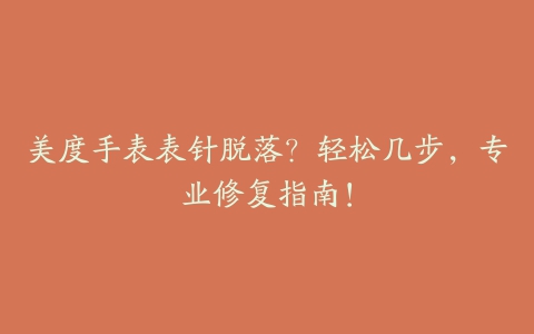 美度手表表针脱落？轻松几步，专业修复指南！