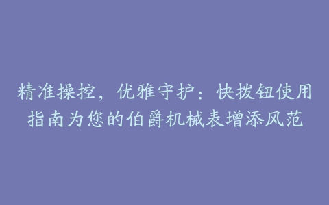 精准操控,优雅守护:快拨钮使用指南为您的伯爵机械表增添风范