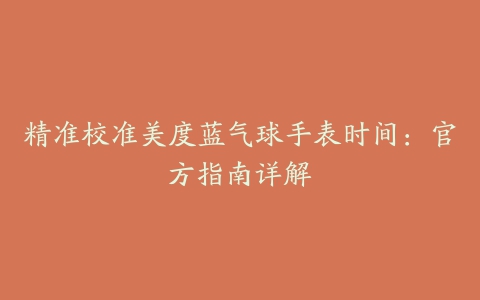 精准校准美度蓝气球手表时间：官方指南详解