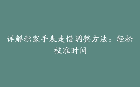 详解积家手表走慢调整方法:轻松校准时间