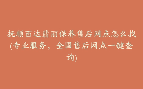 抚顺百达翡丽保养售后网点怎么找(专业服务,全国售后网点一键查询)
