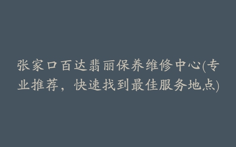 张家口百达翡丽保养维修中心(专业推荐,快速找到最佳服务地点)
