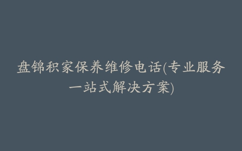 盘锦积家保养维修电话(专业服务一站式解决方案)