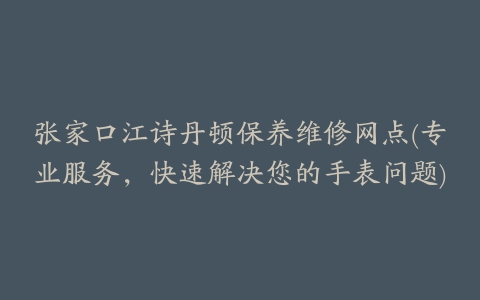 张家口江诗丹顿保养维修网点(专业服务,快速解决您的手表问题)