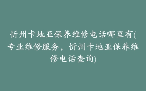 忻州卡地亚保养维修电话哪里有(专业维修服务,忻州卡地亚保养维修电话查询)