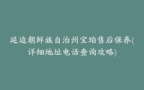 延边朝鲜族自治州宝珀售后保养(详细地址电话查询攻略)