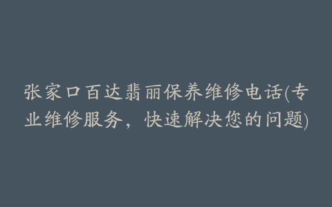 张家口百达翡丽保养维修电话(专业维修服务,快速解决您的问题)