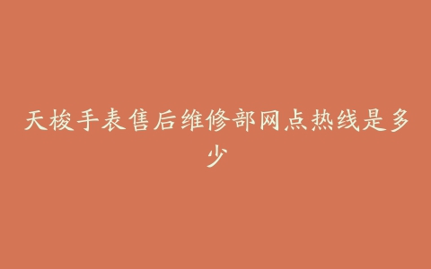 天梭手表售后维修部网点热线是多少