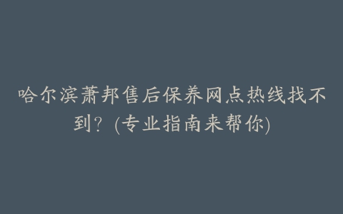 哈尔滨萧邦售后保养网点热线找不到?(专业指南来帮你)