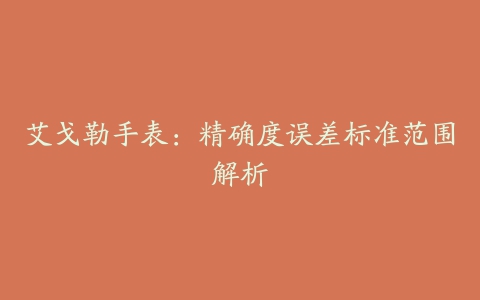 艾戈勒手表:精确度误差标准范围解析