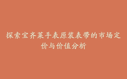 探索宝齐莱手表原装表带的市场定价与价值分析