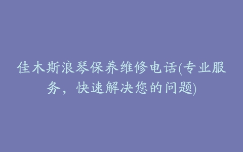 佳木斯浪琴保养维修电话(专业服务,快速解决您的问题)