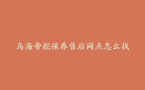 乌海帝舵保养售后网点怎么找