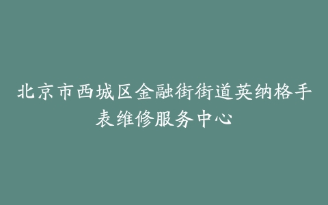 北京市西城区金融街街道英纳格手表维修服务中心