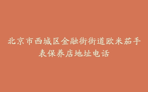 北京市西城区金融街街道欧米茄手表保养店地址电话