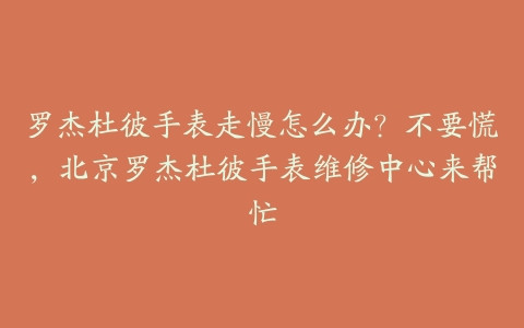罗杰杜彼手表走慢怎么办？不要慌，北京罗杰杜彼手表维修中心来帮忙