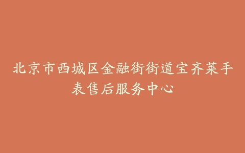 北京市西城区金融街街道宝齐莱手表售后服务中心