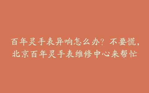 百年灵手表异响怎么办?不要慌,北京百年灵手表维修中心来帮忙