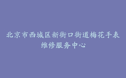 北京市西城区新街口街道梅花手表维修服务中心