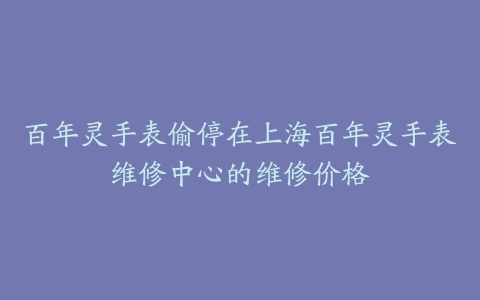 百年灵手表偷停在上海百年灵手表维修中心的维修价格
