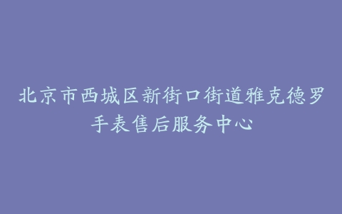 北京市西城区新街口街道雅克德罗手表售后服务中心