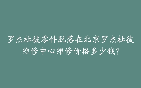 罗杰杜彼零件脱落在北京罗杰杜彼维修中心维修价格多少钱?