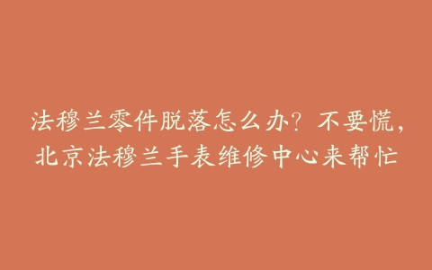 法穆兰零件脱落怎么办?不要慌,北京法穆兰手表维修中心来帮忙