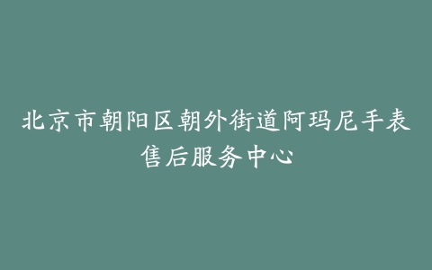 北京市朝阳区朝外街道阿玛尼手表售后服务中心